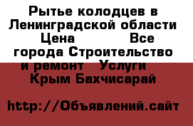 Рытье колодцев в Ленинградской области › Цена ­ 4 000 - Все города Строительство и ремонт » Услуги   . Крым,Бахчисарай